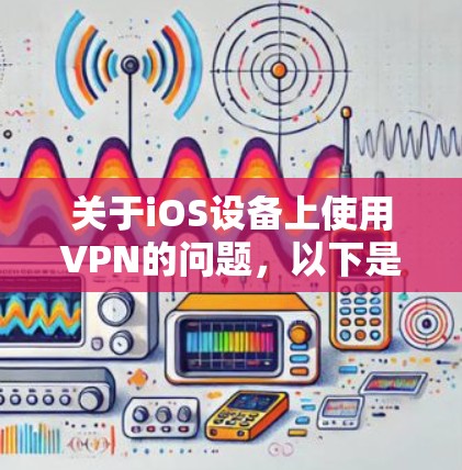 关于iOS设备上使用VPN的问题，以下是需要了解的关键信息