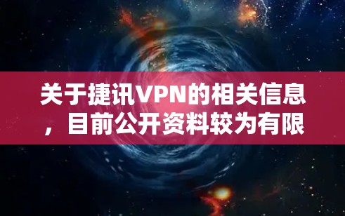 关于捷讯VPN的相关信息，目前公开资料较为有限，可能存在以下情况，请您注意
