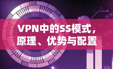 VPN中的SS模式，原理、优势与配置指南