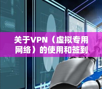关于VPN（虚拟专用网络）的使用和签到功能，请注意以下几点重要信息