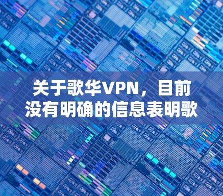 关于歌华VPN,目前没有明确的信息表明歌华有线或其他相关企业提供官方VPN服务。以下是几点需要注意的信息 关于歌华VPN,目前没有明确的信息表明歌华有线或其他相关企业提供官方VPN服务。以下是几点需要注意的信息