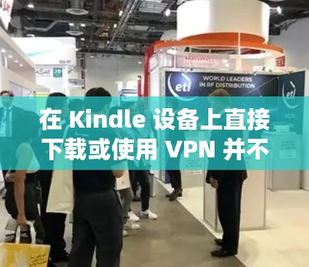 在 Kindle 设备上直接下载或使用 VPN 并不像在手机或电脑上那样简单,因为 Kindle 的系统(基于 Linux)限制较多,且官方应用商店不提供 VPN 应用。以下是几种可能的解决方案 在 Kindle 设备上直接下载或使用 VPN 并不像在手机或电脑上那样简单,因为 Kindle 的系统(基于 Linux)限制较多,且官方应用商店不提供 VPN 应用。以下是几种可能的解决方案