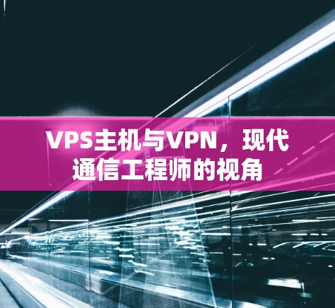 VPS主机与VPN，现代通信工程师的视角