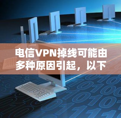 电信VPN掉线可能由多种原因引起,以下是常见原因及解决方法,供你逐步排查 电信VPN掉线可能由多种原因引起,以下是常见原因及解决方法,供你逐步排查