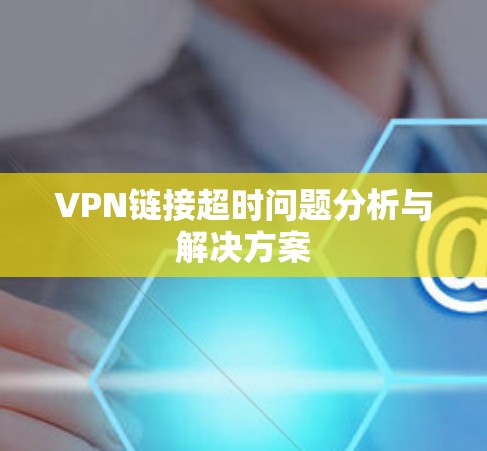 VPN链接超时问题分析与解决方案 VPN链接超时问题分析与解决方案