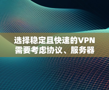 选择稳定且快速的VPN需要考虑协议、服务器覆盖、网络优化等因素。以下是推荐方案及优化建议