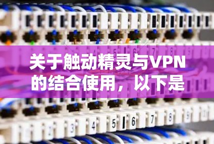 关于触动精灵与VPN的结合使用,以下是关键信息总结及建议 关于触动精灵与VPN的结合使用,以下是关键信息总结及建议