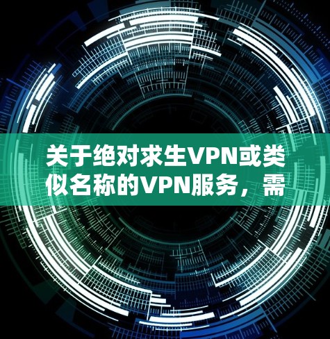 关于绝对求生VPN或类似名称的VPN服务,需要注意以下几点重要信息 关于绝对求生VPN或类似名称的VPN服务,需要注意以下几点重要信息