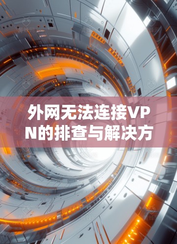 外网无法连接VPN的排查与解决方案 外网无法连接VPN的排查与解决方案