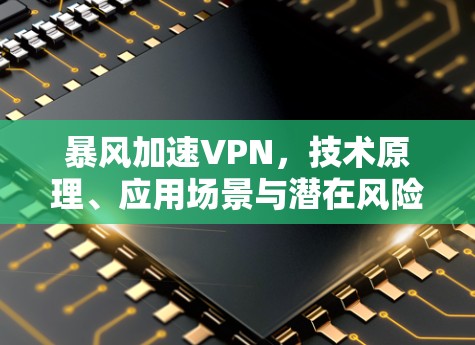 暴风加速VPN,技术原理、应用场景与潜在风险分析 暴风加速VPN,技术原理、应用场景与潜在风险分析
