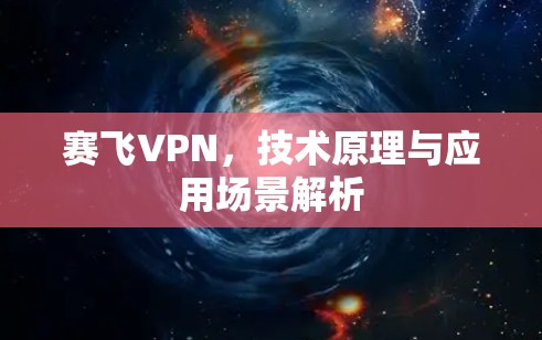 赛飞VPN,技术原理与应用场景解析 赛飞VPN,技术原理与应用场景解析