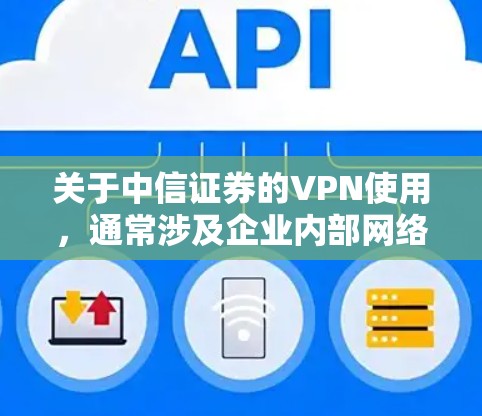 关于中信证券的VPN使用,通常涉及企业内部网络接入或特定服务的远程访问。以下是相关信息和建议 关于中信证券的VPN使用,通常涉及企业内部网络接入或特定服务的远程访问。以下是相关信息和建议