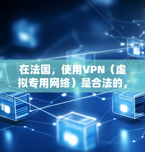 在法国，使用VPN（虚拟专用网络）是合法的，主要用于保护隐私、绕过地理限制或增强网络安全。以下是关于免费VPN的一些信息和注意事项