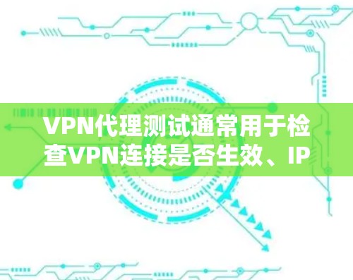 VPN代理测试通常用于检查VPN连接是否生效、IP地址是否隐藏、网络流量是否加密等。以下是详细的测试步骤和注意事项 VPN代理测试通常用于检查VPN连接是否生效、IP地址是否隐藏、网络流量是否加密等。以下是详细的测试步骤和注意事项