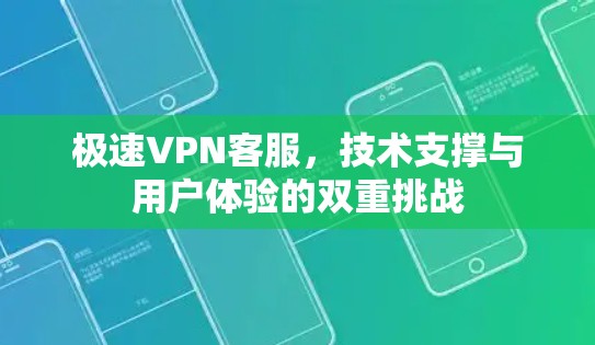 极速VPN客服，技术支撑与用户体验的双重挑战