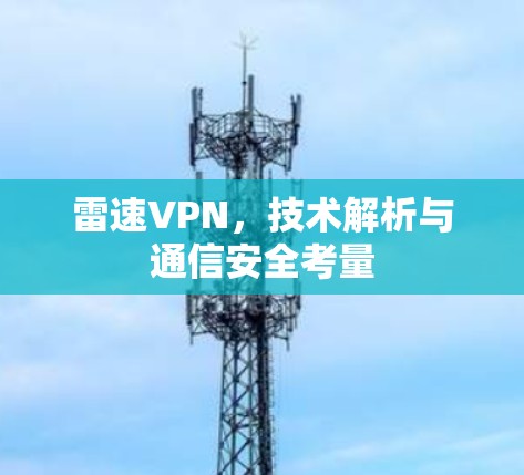 雷速VPN,技术解析与通信安全考量 雷速VPN,技术解析与通信安全考量