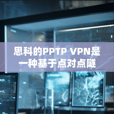 思科的PPTP VPN是一种基于点对点隧道协议(PPTP)的虚拟专用网络解决方案,主要用于远程安全访问企业内网。以下是关于思科PPTP VPN的关键信息 思科的PPTP VPN是一种基于点对点隧道协议(PPTP)的虚拟专用网络解决方案,主要用于远程安全访问企业内网。以下是关于思科PPTP VPN的关键信息
