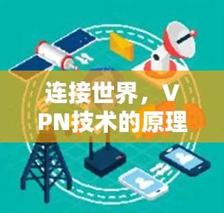 连接世界,VPN技术的原理、应用与未来 连接世界,VPN技术的原理、应用与未来
