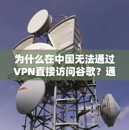 为什么在中国无法通过VPN直接访问谷歌？通信工程师的技术解析