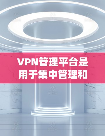 VPN管理平台是用于集中管理和监控虚拟专用网络(VPN)的软件系统,通常提供用户认证、权限分配、连接监控、日志审计等功能。以下是关于VPN管理平台的详细介绍 VPN管理平台是用于集中管理和监控虚拟专用网络(VPN)的软件系统,通常提供用户认证、权限分配、连接监控、日志审计等功能。以下是关于VPN管理平台的详细介绍