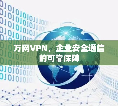 万网VPN，企业安全通信的可靠保障