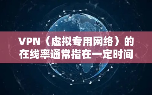 VPN（虚拟专用网络）的在线率通常指在一定时间内VPN服务保持稳定连接的时间比例，是衡量其可靠性和可用性的重要指标。以下是影响VPN在线率的关键因素及优化建议