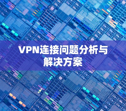 VPN连接问题分析与解决方案 VPN连接问题分析与解决方案
