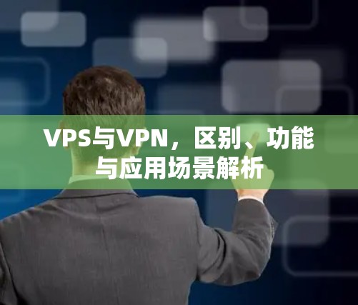 VPS与VPN,区别、功能与应用场景解析 VPS与VPN,区别、功能与应用场景解析