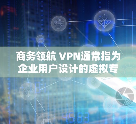 商务领航 VPN通常指为企业用户设计的虚拟专用网络(VPN)服务,旨在保障远程办公或跨地域业务通信的安全性和稳定性。以下是关于此类服务的常见信息及建议 商务领航 VPN通常指为企业用户设计的虚拟专用网络(VPN)服务,旨在保障远程办公或跨地域业务通信的安全性和稳定性。以下是关于此类服务的常见信息及建议