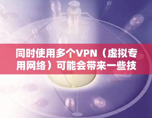 同时使用多个VPN(虚拟专用网络)可能会带来一些技术挑战和潜在问题,但具体效果取决于你的使用场景和配置方式。以下是关键点分析 同时使用多个VPN(虚拟专用网络)可能会带来一些技术挑战和潜在问题,但具体效果取决于你的使用场景和配置方式。以下是关键点分析
