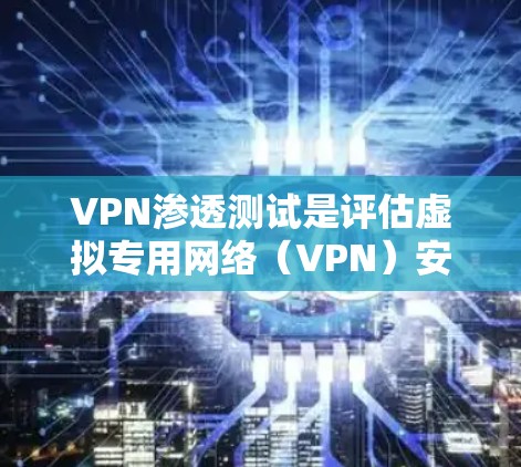VPN渗透测试是评估虚拟专用网络（VPN）安全性的一种重要手段，旨在发现潜在漏洞并验证其防护能力。以下是进行VPN渗透测试的关键步骤和注意事项