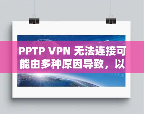 PPTP VPN 无法连接可能由多种原因导致，以下是一些常见问题及解决方法，请逐步排查