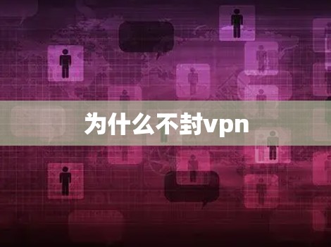 为什么不封vpn 为什么不封vpn